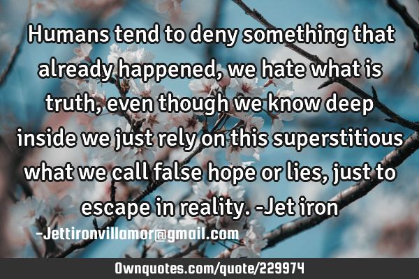 Humans tend to deny something that already happened, we hate what is truth, even though we know