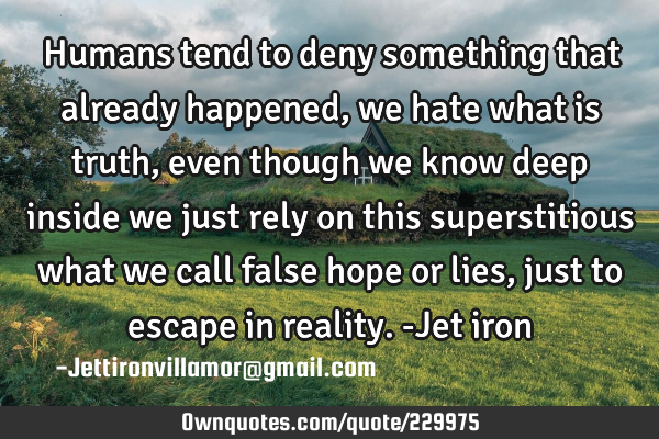 Humans tend to deny something that already happened, we hate what is truth, even though we know