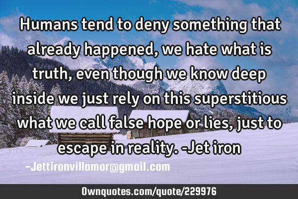 Humans tend to deny something that already happened, we hate what is truth, even though we know