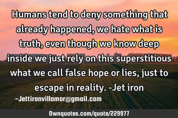 Humans tend to deny something that already happened, we hate what is truth, even though we know