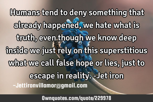 Humans tend to deny something that already happened, we hate what is truth, even though we know