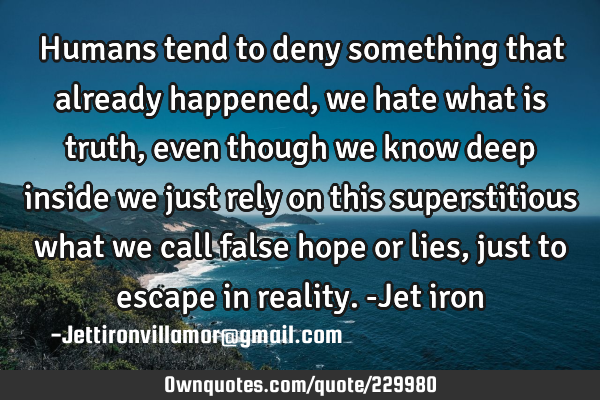 Humans tend to deny something that already happened, we hate what is truth, even though we know
