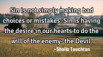 Sin is not simply making bad choices or mistakes. Sin is having the desire in our hearts to do the