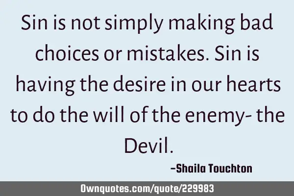 Sin is not simply making bad choices or mistakes. Sin is having the desire in our hearts to do the