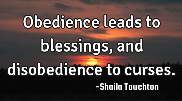Obedience leads to blessings, and disobedience to curses.
