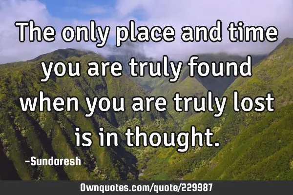 The only place and time you are truly found when you are truly lost is in