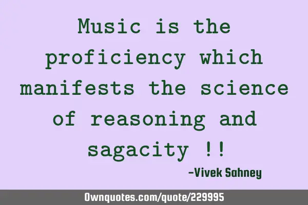 Music 
is the 
proficiency 
which manifests 
the science of 
reasoning and 
sagacity !!