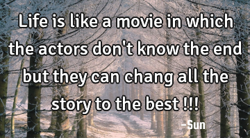 Life is like a movie in which the actors don