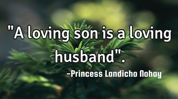 "A loving son is a loving husband".