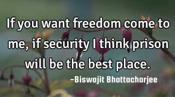 If you want freedom come to me, if security I think prison will be the best place.