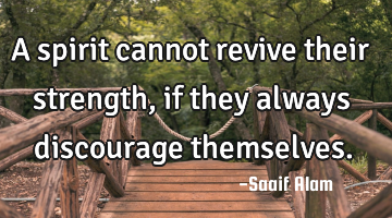 A spirit cannot revive their strength, if they always discourage themselves.