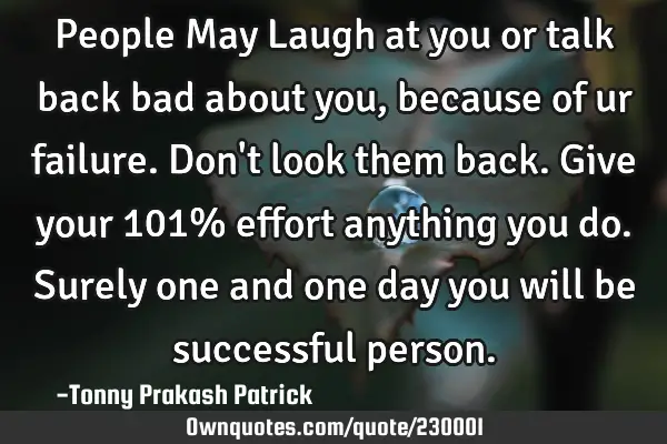 People May Laugh at you or talk back bad about you, because of ur failure.

Don