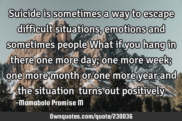 Suicide is sometimes a way to escape difficult situations, emotions and sometimes people 

What