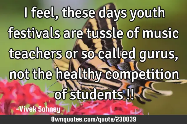 I feel, these days youth festivals are tussle of music teachers or so called gurus, not the healthy