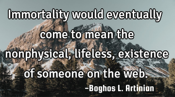 Immortality would eventually come to mean the nonphysical, lifeless, existence of someone on the
