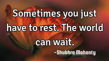 Sometimes you just have to rest.
The world can wait.