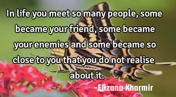 In life you meet so many people, some became your friend, some became your enemies and some became