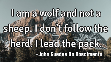 I am a wolf and not a sheep. I don