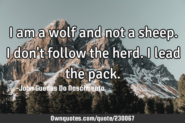 I am a wolf and not a sheep. I don