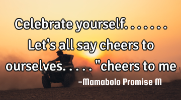 Celebrate yourself.......Let