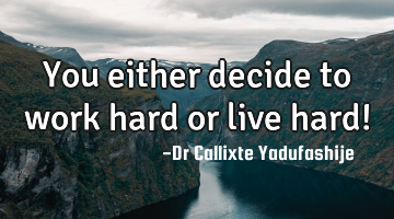 You either decide to work hard or live hard!