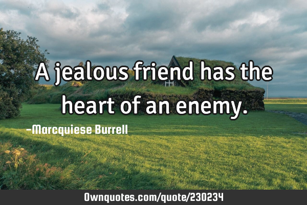 A jealous friend has the heart of an
