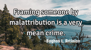 Framing someone by malattribution is a very mean crime.