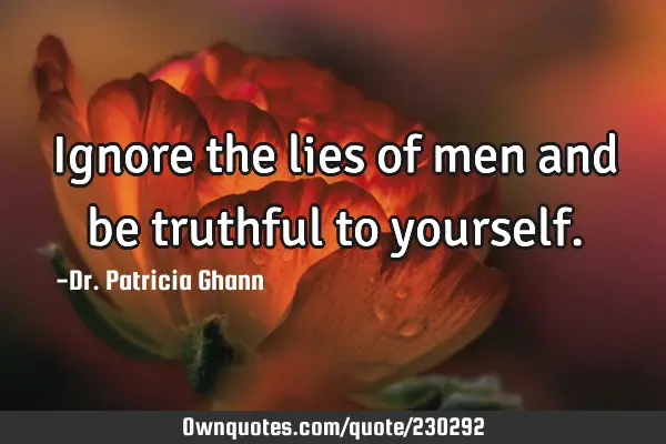 Ignore the lies of men and be truthful to