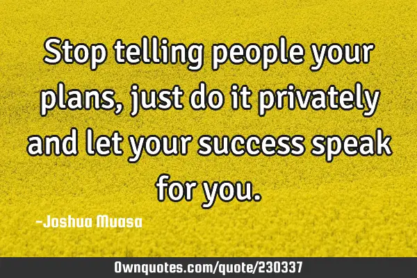 Stop telling people your plans, just do it privately and let your success speak for