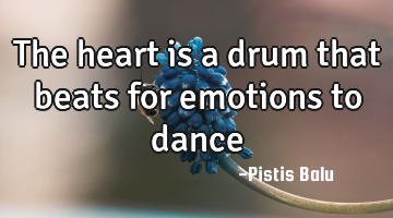 The heart is a drum that beats for emotions to dance
