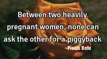 Between two heavily pregnant women, none can ask the other for a piggyback