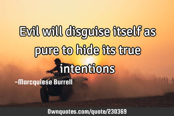 Evil will disguise itself as pure to hide its true
