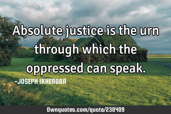 Absolute justice is the urn through which the oppressed can