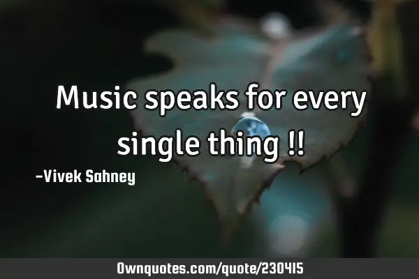 Music 
speaks for 
every single 
thing !!