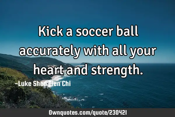 Kick a soccer ball accurately with all your heart and