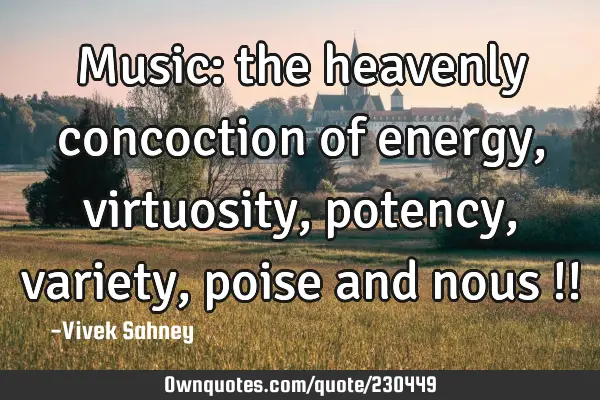 Music: 
the heavenly 
concoction of 
energy, virtuosity, 
potency, variety, 
poise and nous !!