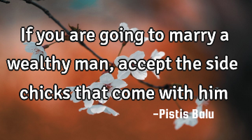 If you are going to marry a wealthy man, accept the side chicks that come with him