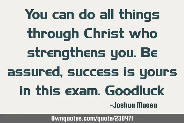 You can do all things through Christ who strengthens you. Be assured, success is yours in this