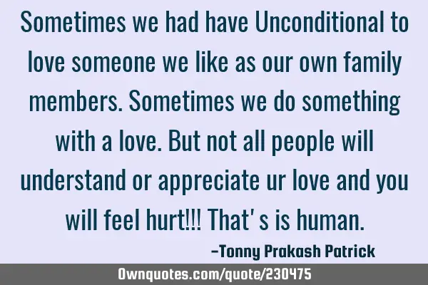 Sometimes we had have Unconditional to love someone we like as our own family members. Sometimes we