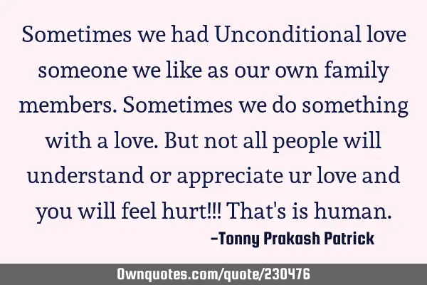 Sometimes we had Unconditional love someone we like as our own family members. Sometimes we do