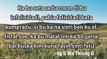 Ka bu seta sedu roson di bu infelisidadi, pabia felisidadi kata kumpradu,si bu ka na sinti ben ku