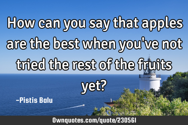 How can you say that apples are the best when you