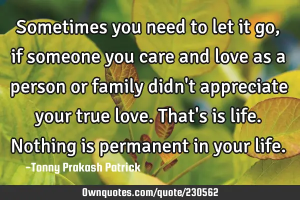 Sometimes you need to let it go, if someone you care and love as a person or family didn