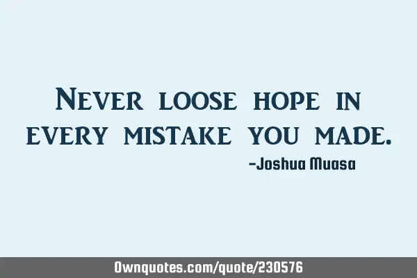 Never loose hope in every mistake you