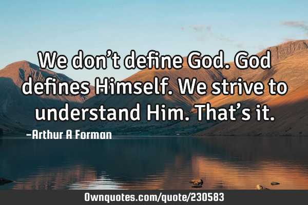 We don’t define God. God defines Himself. We strive to understand Him. That’s