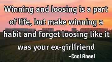 Winning and loosing is a part of life, but make winning a habit and forget loosing like it was your