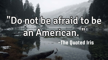 "Do not be afraid to be an American."