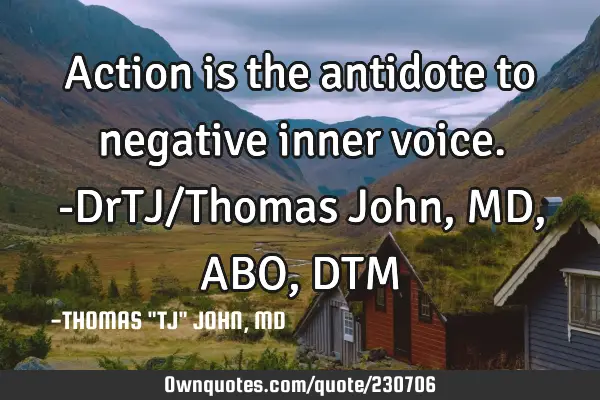 Action is the antidote to negative inner voice.-DrTJ/Thomas John, MD,ABO,DTM