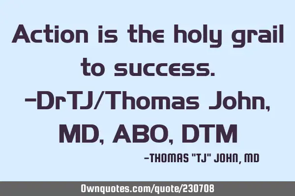 Action is the holy grail to success.-DrTJ/Thomas John, MD,ABO,DTM