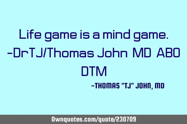 Life game is a mind game.-DrTJ/Thomas John, MD,ABO,DTM